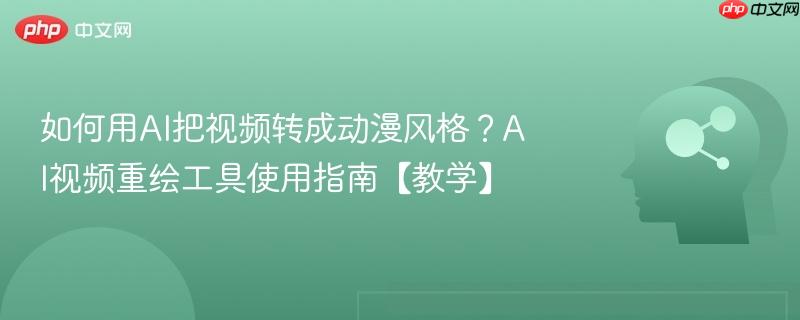 如何用AI把视频转成动漫风格？AI视频重绘工具使用指南【教学】-第1张图片-佛山资讯网