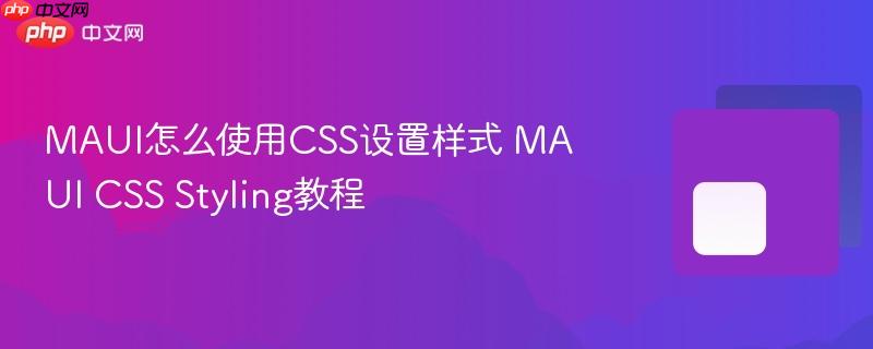 MAUI怎么使用CSS设置样式 MAUI CSS Styling教程-第1张图片-佛山资讯网 MAUI怎么使用CSS设置样式 MAUI CSS Styling教程-第1张图片-佛山资讯网