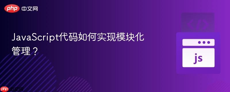 JavaScript代码如何实现模块化管理?-第1张图片-佛山资讯网 JavaScript代码如何实现模块化管理?-第1张图片-佛山资讯网