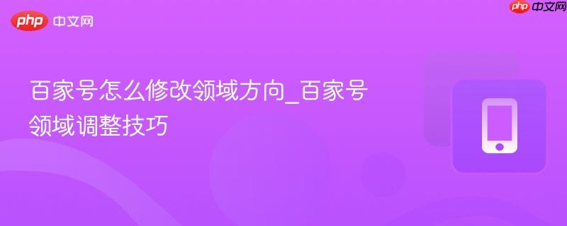 百家号怎么修改领域方向_百家号领域调整技巧-第1张图片-佛山资讯网