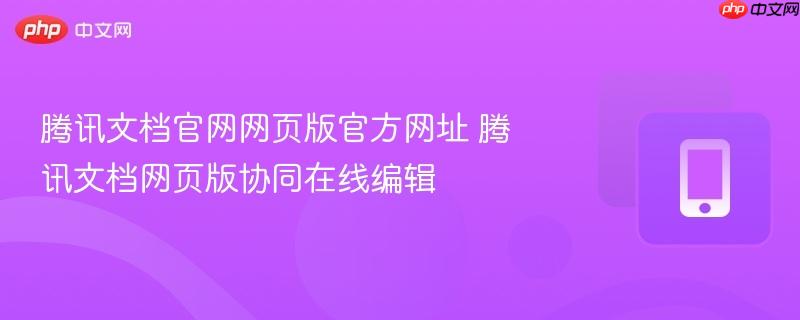 腾讯文档官网网页版官方网址 腾讯文档网页版协同在线编辑-第1张图片-佛山资讯网