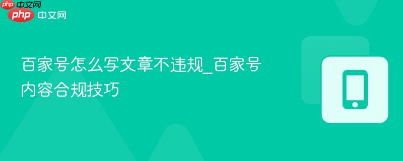 百家号怎么写文章不违规_百家号内容合规技巧-第1张图片-佛山资讯网