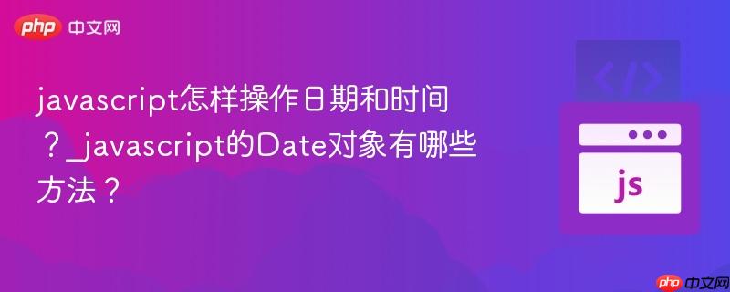 javascript怎样操作日期和时间?_javascript的Date对象有哪些方法?-第1张图片-佛山资讯网 javascript怎样操作日期和时间?_javascript的Date对象有哪些方法?-第1张图片-佛山资讯网