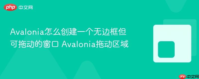 Avalonia怎么创建一个无边框但可拖动的窗口 Avalonia拖动区域-第1张图片-佛山资讯网 Avalonia怎么创建一个无边框但可拖动的窗口 Avalonia拖动区域-第1张图片-佛山资讯网