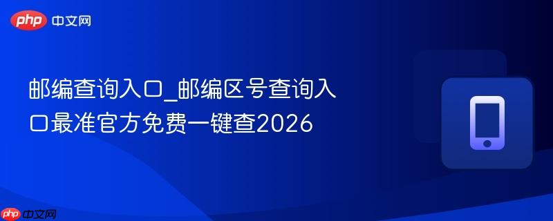 邮编查询入口_邮编区号查询入口最准官方免费一键查2026-第1张图片-佛山资讯网 邮编查询入口_邮编区号查询入口最准官方免费一键查2026-第1张图片-佛山资讯网
