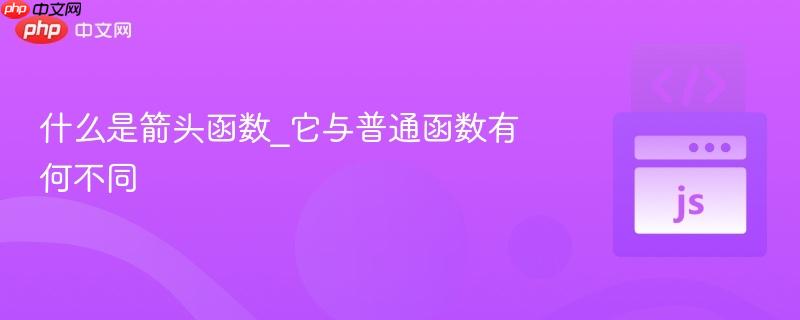 什么是箭头函数_它与普通函数有何不同-第1张图片-佛山资讯网