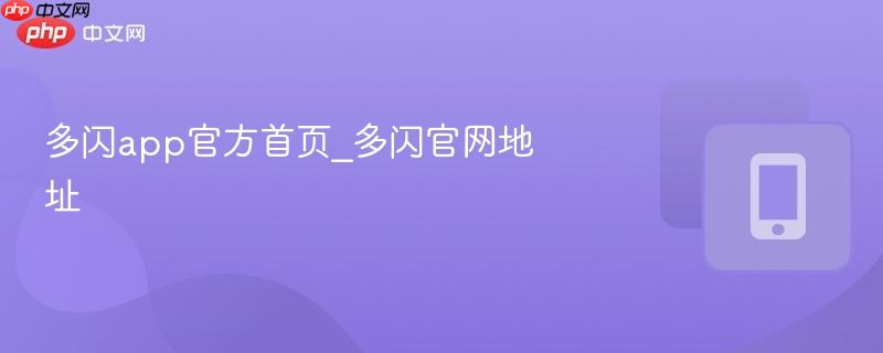 多闪app官方首页_多闪官网地址-第1张图片-佛山资讯网 多闪app官方首页_多闪官网地址-第1张图片-佛山资讯网