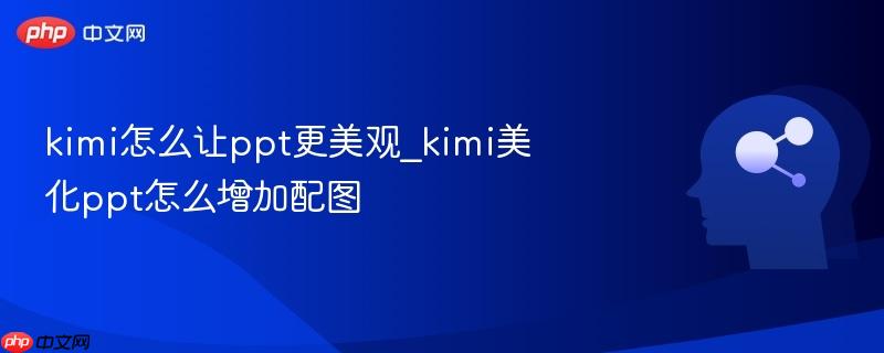 kimi怎么让ppt更美观_kimi美化ppt怎么增加配图-第1张图片-佛山资讯网 kimi怎么让ppt更美观_kimi美化ppt怎么增加配图-第1张图片-佛山资讯网