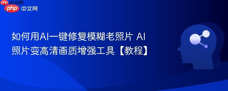 如何用AI一键修复模糊老照片 AI照片变高清画质增强工具【教程】-第1张图片-佛山资讯网 如何用AI一键修复模糊老照片 AI照片变高清画质增强工具【教程】-第1张图片-佛山资讯网