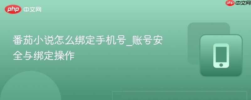 番茄小说怎么绑定手机号_账号安全与绑定操作-第1张图片-佛山资讯网 番茄小说怎么绑定手机号_账号安全与绑定操作-第1张图片-佛山资讯网