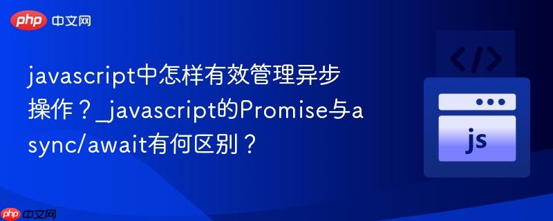 javascript中怎样有效管理异步操作?_javascript的Promise与async/await有何区别?-第1张图片-佛山资讯网 javascript中怎样有效管理异步操作?_javascript的Promise与async/await有何区别?-第1张图片-佛山资讯网