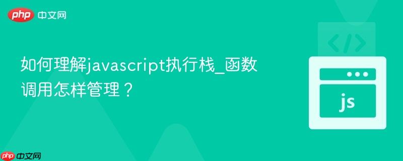 如何理解javascript执行栈_函数调用怎样管理?-第1张图片-佛山资讯网 如何理解javascript执行栈_函数调用怎样管理?-第1张图片-佛山资讯网