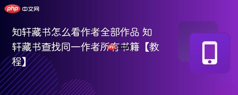 知轩藏书怎么看作者全部作品 知轩藏书查找同一作者所有书籍【教程】-第1张图片-佛山资讯网 知轩藏书怎么看作者全部作品 知轩藏书查找同一作者所有书籍【教程】-第1张图片-佛山资讯网