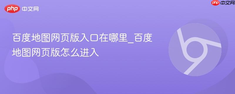 百度地图网页版入口在哪里_百度地图网页版怎么进入-第1张图片-佛山资讯网