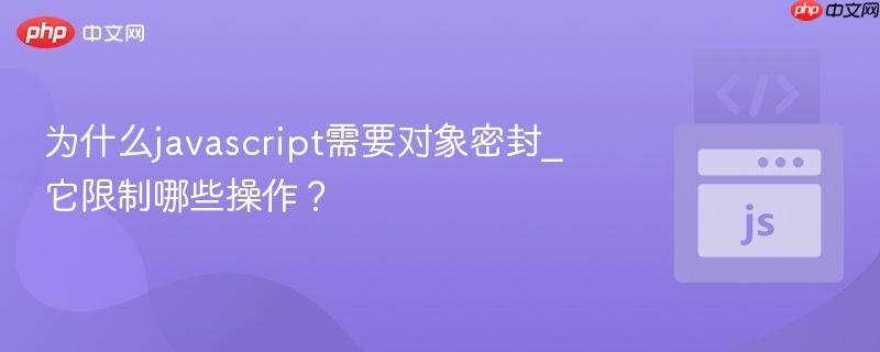 为什么javascript需要对象密封_它限制哪些操作?-第1张图片-佛山资讯网 为什么javascript需要对象密封_它限制哪些操作?-第1张图片-佛山资讯网