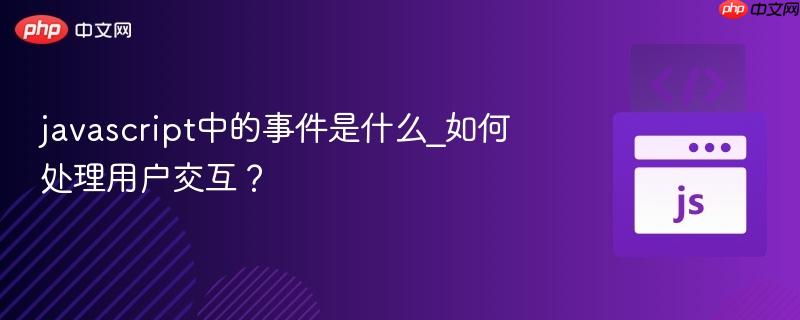 javascript中的事件是什么_如何处理用户交互?-第1张图片-佛山资讯网 javascript中的事件是什么_如何处理用户交互?-第1张图片-佛山资讯网