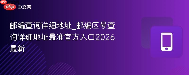 邮编查询详细地址_邮编区号查询详细地址最准官方入口2026最新-第1张图片-佛山资讯网