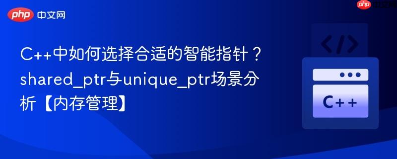C++中如何选择合适的智能指针?shared_ptr与unique_ptr场景分析【内存管理】-第1张图片-佛山资讯网 C++中如何选择合适的智能指针?shared_ptr与unique_ptr场景分析【内存管理】-第1张图片-佛山资讯网