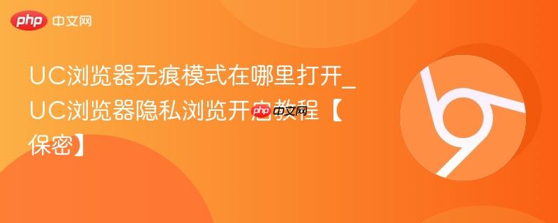 UC浏览器无痕模式在哪里打开_UC浏览器隐私浏览开启教程【保密】-第1张图片-佛山资讯网