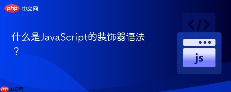 什么是JavaScript的装饰器语法?-第1张图片-佛山资讯网 什么是JavaScript的装饰器语法?-第1张图片-佛山资讯网