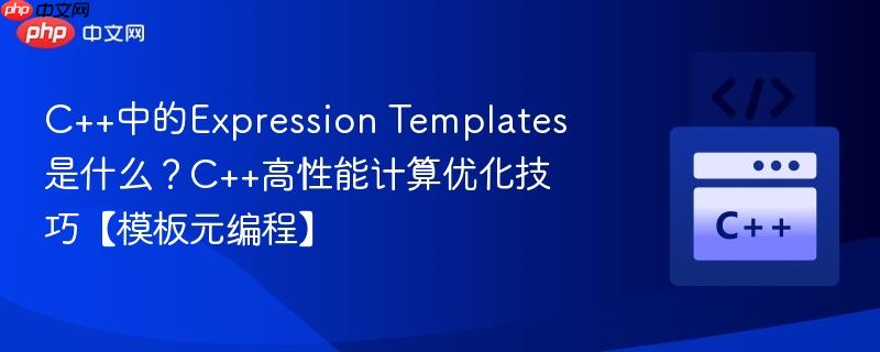 C++中的Expression Templates是什么？C++高性能计算优化技巧【模板元编程】-第1张图片-佛山资讯网
