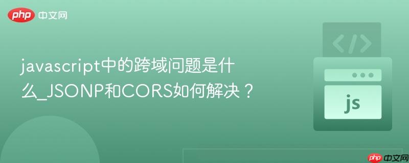 javascript中的跨域问题是什么_JSONP和CORS如何解决？-第1张图片-佛山资讯网