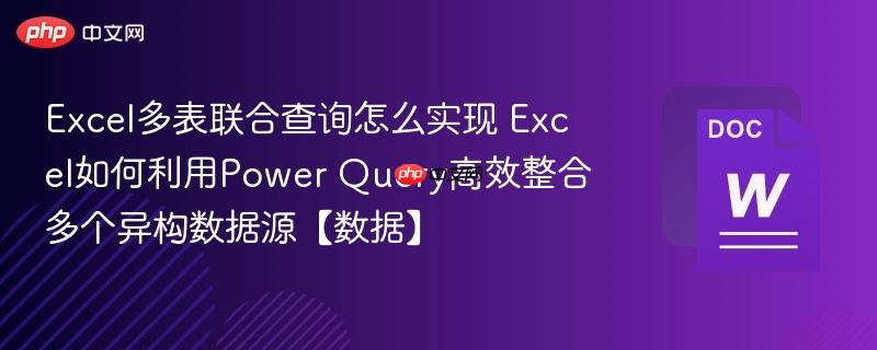 Excel多表联合查询怎么实现 Excel如何利用Power Query高效整合多个异构数据源【数据】-第1张图片-佛山资讯网 Excel多表联合查询怎么实现 Excel如何利用Power Query高效整合多个异构数据源【数据】-第1张图片-佛山资讯网