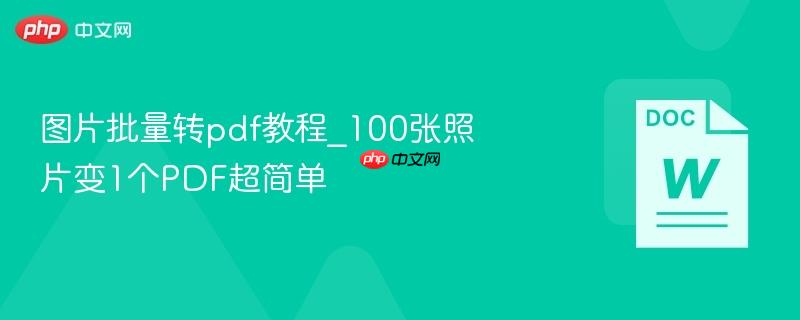 图片批量转pdf教程_100张照片变1个PDF超简单-第1张图片-佛山资讯网