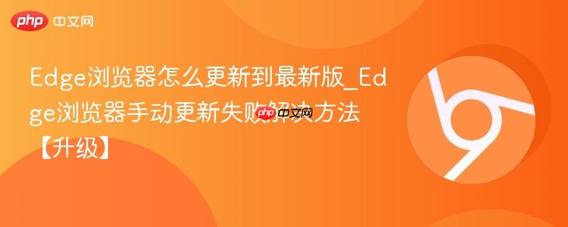 Edge浏览器怎么更新到最新版_Edge浏览器手动更新失败解决方法【升级】-第1张图片-佛山资讯网 Edge浏览器怎么更新到最新版_Edge浏览器手动更新失败解决方法【升级】-第1张图片-佛山资讯网