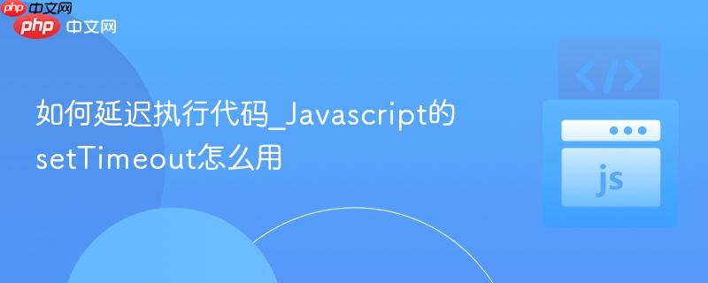 如何延迟执行代码_Javascript的setTimeout怎么用-第1张图片-佛山资讯网 如何延迟执行代码_Javascript的setTimeout怎么用-第1张图片-佛山资讯网