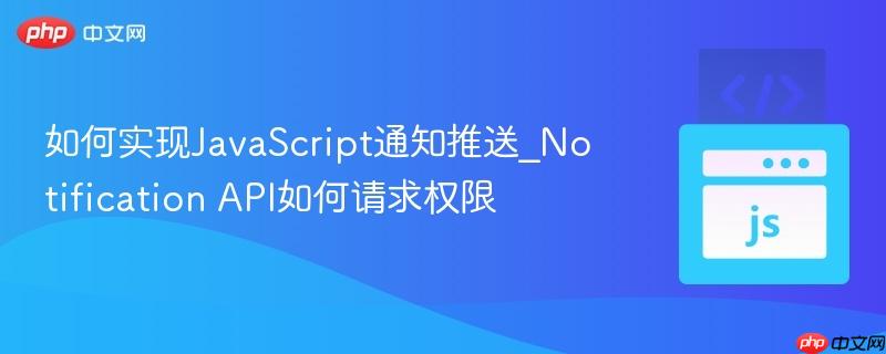 如何实现JavaScript通知推送_Notification API如何请求权限-第1张图片-佛山资讯网