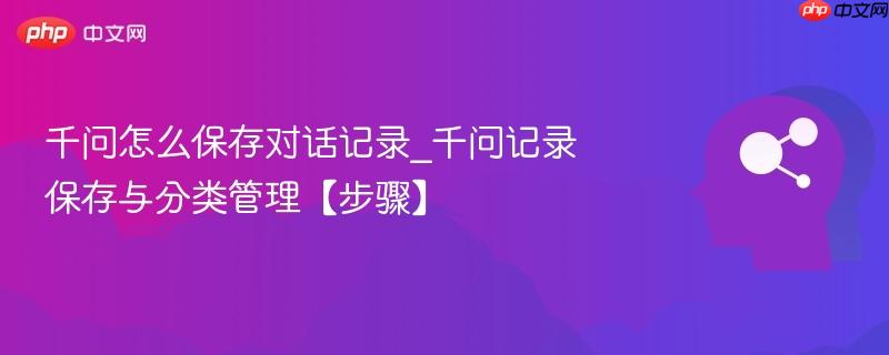 千问怎么保存对话记录_千问记录保存与分类管理【步骤】-第1张图片-佛山资讯网