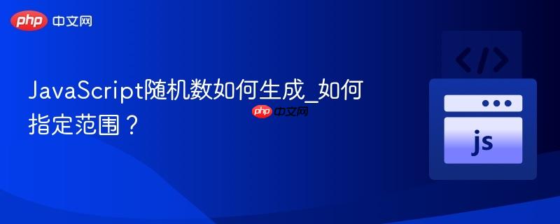 JavaScript随机数如何生成_如何指定范围?-第1张图片-佛山资讯网 JavaScript随机数如何生成_如何指定范围?-第1张图片-佛山资讯网