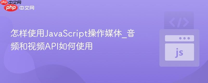 怎样使用JavaScript操作媒体_音频和视频API如何使用-第1张图片-佛山资讯网