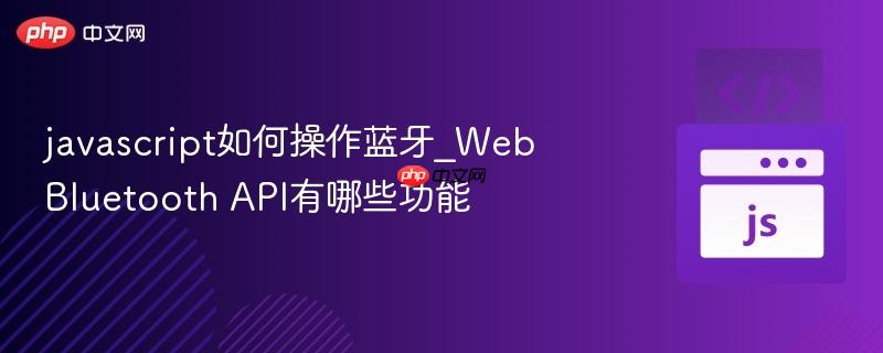 javascript如何操作蓝牙_Web Bluetooth API有哪些功能-第1张图片-佛山资讯网