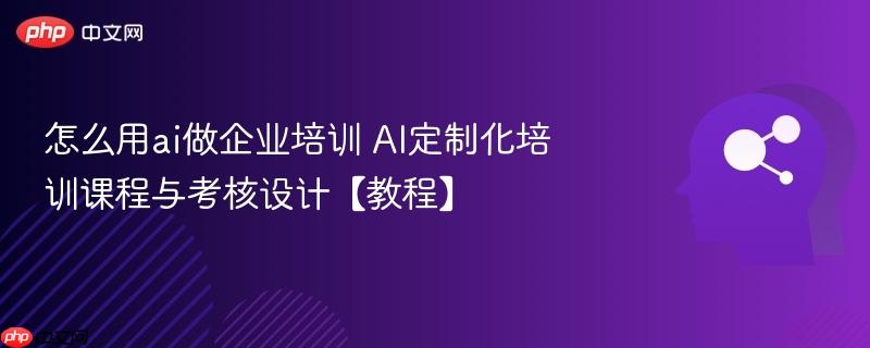 怎么用ai做企业培训 AI定制化培训课程与考核设计【教程】-第1张图片-佛山资讯网