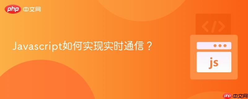 Javascript如何实现实时通信?-第1张图片-佛山资讯网 Javascript如何实现实时通信?-第1张图片-佛山资讯网