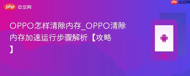 OPPO怎样清除内存_OPPO清除内存加速运行步骤解析【攻略】-第1张图片-佛山资讯网 OPPO怎样清除内存_OPPO清除内存加速运行步骤解析【攻略】-第1张图片-佛山资讯网