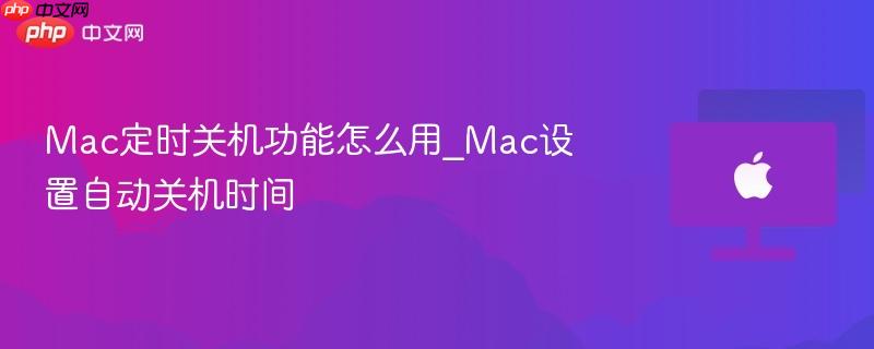 Mac定时关机功能怎么用_Mac设置自动关机时间-第1张图片-佛山资讯网