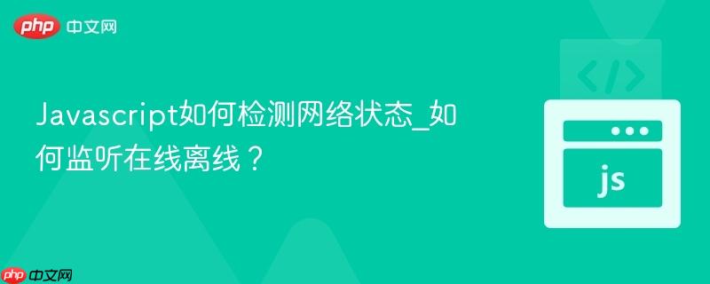 Javascript如何检测网络状态_如何监听在线离线?-第1张图片-佛山资讯网 Javascript如何检测网络状态_如何监听在线离线?-第1张图片-佛山资讯网
