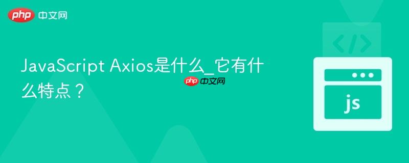 JavaScript Axios是什么_它有什么特点?-第1张图片-佛山资讯网 JavaScript Axios是什么_它有什么特点?-第1张图片-佛山资讯网