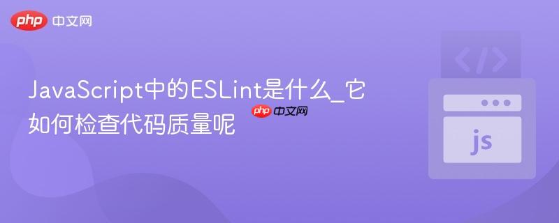 JavaScript中的ESLint是什么_它如何检查代码质量呢-第1张图片-佛山资讯网 JavaScript中的ESLint是什么_它如何检查代码质量呢-第1张图片-佛山资讯网