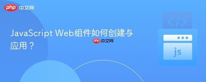 JavaScript Web组件如何创建与应用?-第1张图片-佛山资讯网 JavaScript Web组件如何创建与应用?-第1张图片-佛山资讯网