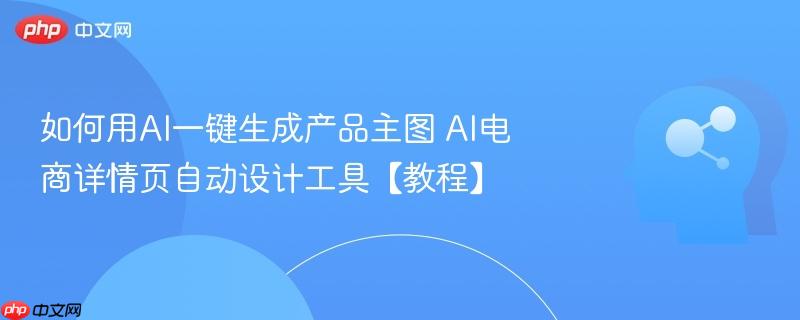 如何用AI一键生成产品主图 AI电商详情页自动设计工具【教程】-第1张图片-佛山资讯网