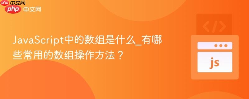 JavaScript中的数组是什么_有哪些常用的数组操作方法?-第1张图片-佛山资讯网 JavaScript中的数组是什么_有哪些常用的数组操作方法?-第1张图片-佛山资讯网