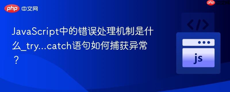JavaScript中的错误处理机制是什么_try...catch语句如何捕获异常？-第1张图片-佛山资讯网
