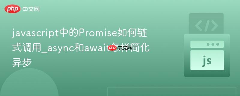javascript中的Promise如何链式调用_async和await怎样简化异步-第1张图片-佛山资讯网