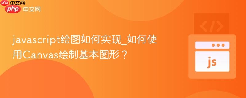 javascript绘图如何实现_如何使用Canvas绘制基本图形?-第1张图片-佛山资讯网 javascript绘图如何实现_如何使用Canvas绘制基本图形?-第1张图片-佛山资讯网