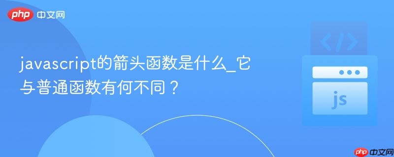 javascript的箭头函数是什么_它与普通函数有何不同?-第1张图片-佛山资讯网 javascript的箭头函数是什么_它与普通函数有何不同?-第1张图片-佛山资讯网
