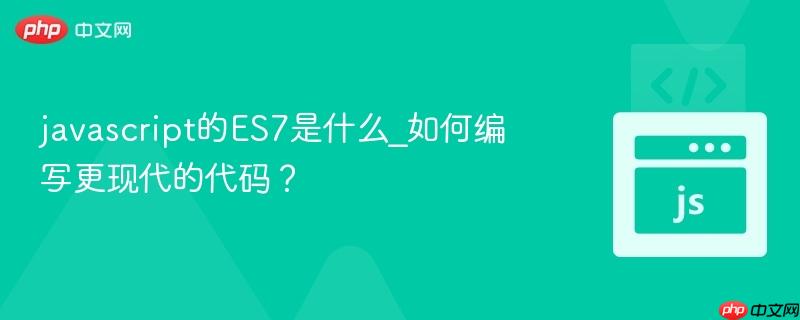 javascript的ES7是什么_如何编写更现代的代码？-第1张图片-佛山资讯网